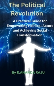  ANANDA RAJU - The Political Revolution: A Practical Guide for Empowering Political Actors and Achieving Social Transformation.
