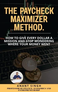 The Paycheck Maximizer Method. How to Give Every Dollar a Mission and Stop Wondering Where Your Money Went