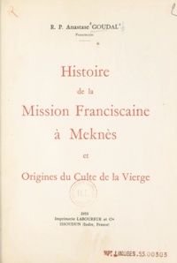 Anastase Goudal et Henry Koehler - Histoire de la mission franciscaine à Meknès et origines du culte de la Vierge.