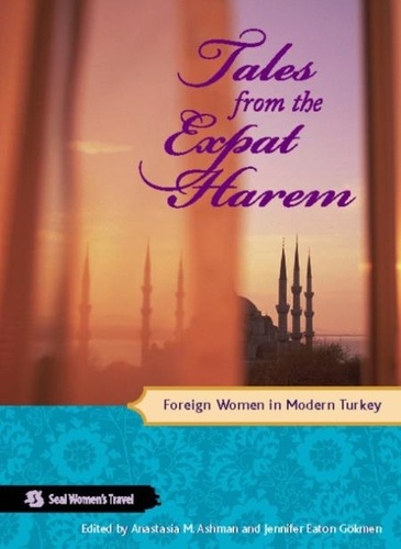 Anastasia M Ashman et Jennifer Eaton Gökmen - Tales from the Expat Harem - Foreign Women in Modern Turkey.