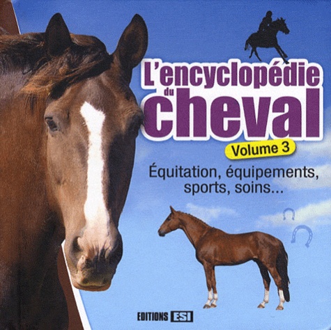 Anastasiia Brozinska - L'encyclopédie du cheval - Volume 3, Equitation, équipements, sports, soins....