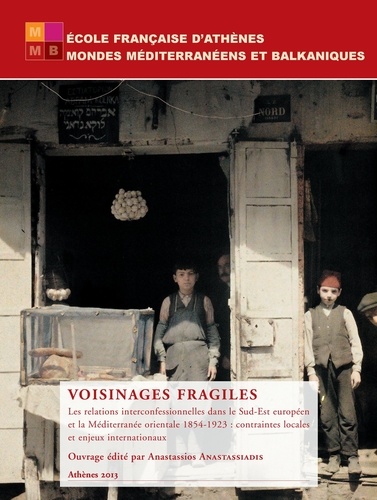 Voisinages fragiles. Les relations interconfessionnelles dans le Sud-Est européen et la Méditerranée orientale 1854-1923 : contraintes locales et enjeux internationaux