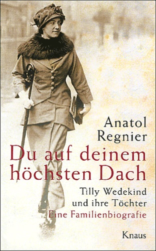 Anatol Regnier - Du auf deinem höchsten Dach - Tilly Wedekind und ihre Töchter.