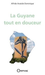 Anatole Dominique Alfride - La Guyane tout en douceur.