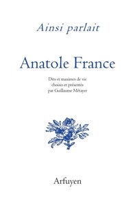 Anatole France - Ainsi parlait Anatole France - Dits et maximes de vie.