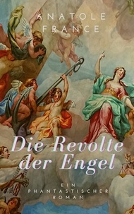 Anatole France - Die Revolte der Engel - Ein phantastischer Roman.