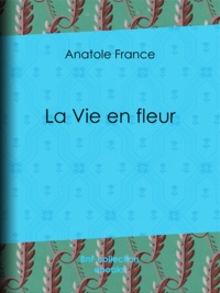 Anatole France - La Vie en fleur.
