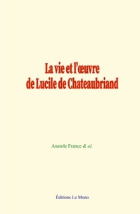 Anatole France et  &Al. - La vie et l’œuvre de Lucile de Chateaubriand.