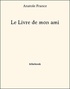 Anatole France - Le Livre de mon ami.