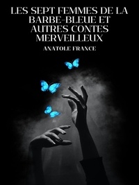 Anatole France - Les Sept Femmes de la Barbe-Bleue et Autres Contes Merveilleux.