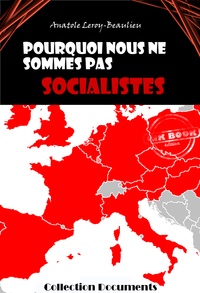 Anatole Leroy-Beaulieu - Pourquoi nous ne sommes pas socialistes [édition intégrale revue et mise à jour].