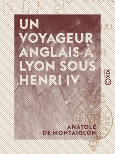 Un voyageur anglais à Lyon sous Henri IV. 1608