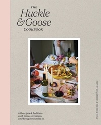 Anca Toderic et Christine Lucaciu - The Huckle &amp; Goose Cookbook - 152 Recipes and Habits to Cook More, Stress Less, and Bring the Outside In.