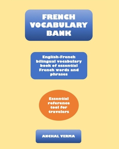  Anchal Verma - French Vocabulary Bank: English-French Bilingual Vocabulary Book of Essential French Words and Phrases.