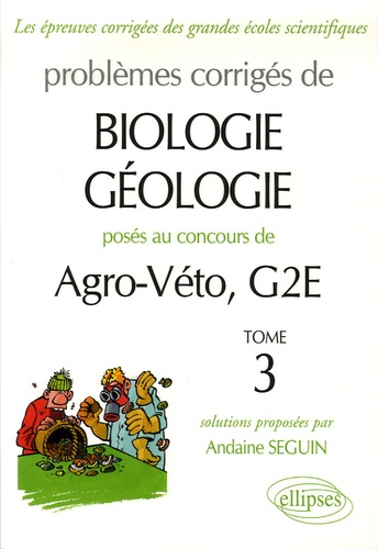 Andaine Seguin - Problèmes corrigés de Biologie-Géologie posés aux concours de Agro-Véto, G2E - Tome 3.