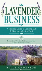 Lavender Business: A Practical Guide to Growing and Selling Lavender for Profit