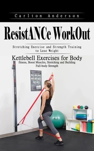 Resistance Workout: Stretching Exercise and Strength Training to Lose Weight (Kettlebell Exercises for Body fitness, Boost Muscles, Stretching and Building Full-body Strength)