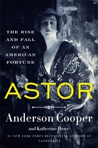 Anderson Cooper et Katherine Howe - Astor - The Rise and Fall of an American Fortune.