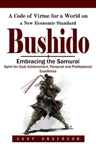 Bushido: A Code of Virtue for a World on a New Economic Standard (Embracing the Samurai Spirit for Goal Achievement, Personal and Professional Excellence)