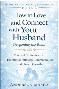 How to Love and Connect with Your Husband: Deepening the Bond