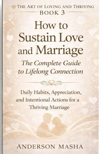 How to Sustain Love and Marriage: The Complete Guide to Lifelong Connection