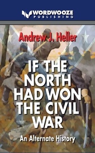  Andew J Heller - If the North Had Won the Civil War: An alternate history.