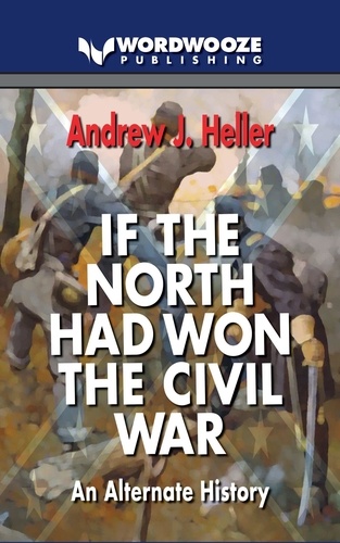 Andew J Heller - If the North Had Won the Civil War: An alternate history.