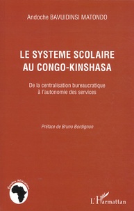 Andoche Bavuidinsi Matondo - Le système scolaire au Congo-Kinshasa - De la centralisation bureaucratique à l'autonomie des services.