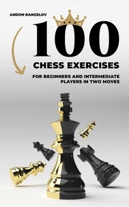  Andon Rangelov - 100 Chess Exercises for Beginners and Intermediate Players in Two Moves - Tactics Chess From First Moves.