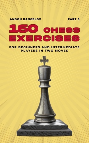  Andon Rangelov - 160 Chess Exercises for Beginners and Intermediate Players in Two Moves, Part 8 - Tactics Chess From First Moves.