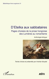 András Kányádi - D'Etelka aux sabbataires - Pages choisies de la prose hongroise des Lumières au romantisme - Anthologie bilingue.