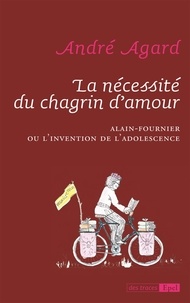 André Agard - La nécessité du chagrin d'amour - Alain-Fournier ou l'invention de l'adolescence.