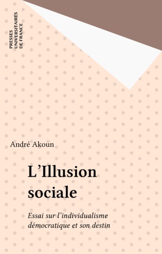 L'Illusion sociale. Essai sur l'individualisme démocratique et son destin