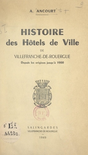 Histoire des hôtels de ville de Villefranche-de-Rouergue. Depuis les origines jusqu'à 1900