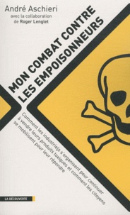 André Aschieri - Mon combat contre les empoisonneurs - Comment les industriels s'organisent pour continuer à vendre leurs produits toxiques et comment les citoyens se mobilisent pour leur répondre.