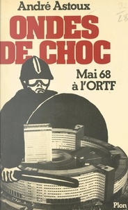 André Astoux - Ondes de choc - De mai 1968 à l'O.R.T.F., aux radios pirates de 1978, quand les médias mènent le monde à l'âge du verbe.