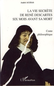 André Auzias - La vie secrète de René Descartes six mois avant sa mort - Conte philosophique.