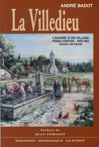 André Badot - La Villedieu - L'agonie d'un village franc-comtois du canton de Vercel 1905-1962.
