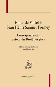 André Bandelier - Emer de Vattel à Jean Henri Samuel Formey - Correspondances autour du "Droit des gens".