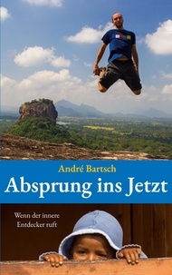 André Bartsch - Absprung ins Jetzt - Wenn der innere Entdecker ruft.
