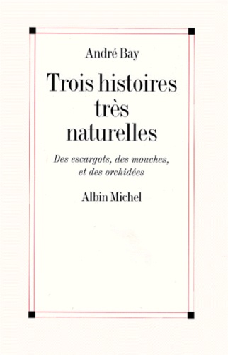 André Bay - Trois histoires très naturelles - Des escargots, des mouches et des orchidées.