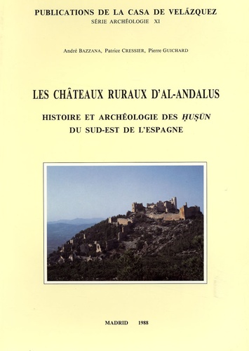 André Bazzana et Patrice Cressier - Les châteaux ruraux d'Al-Andalus - Histoire et archéologie des Husun du sud-est de l'Espagne.