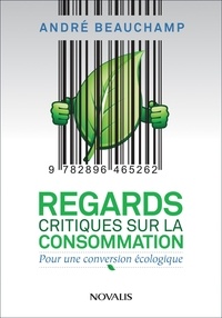 André Beauchamp - Regards critiques sur la consommation - Pour une conversion écologique.
