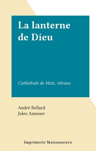 André Bellard et Jules Anneser - La lanterne de Dieu - Cathédrale de Metz, vitraux.