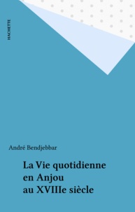 André Bendjebbar - La Vie quotidienne en Anjou au XVIII- siècle.