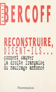 André Bercoff - Reconstruire, disent-ils... Comment sauver la droite française du naufrage annoncé ?.