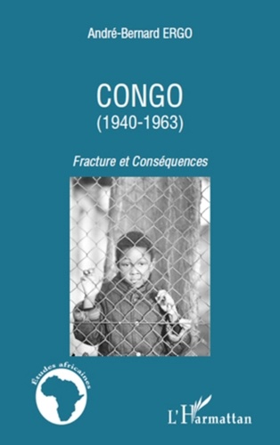 André-Bernard Ergo - Congo (1940-1963) - Fracture et Conséquences.