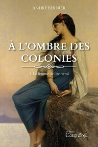 André Bernier - À l'ombre des colonies - La femme de l'ennemi (tome 2).