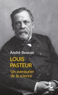 André Besson - Louis Pasteur - Un aventurier de la science.