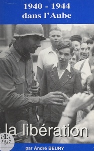 André Beury et Hubert Danésini - 1940-1944 dans l'Aube, la Libération.